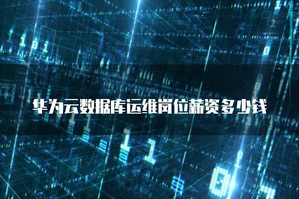 华为云数据库运维岗位薪资多少钱