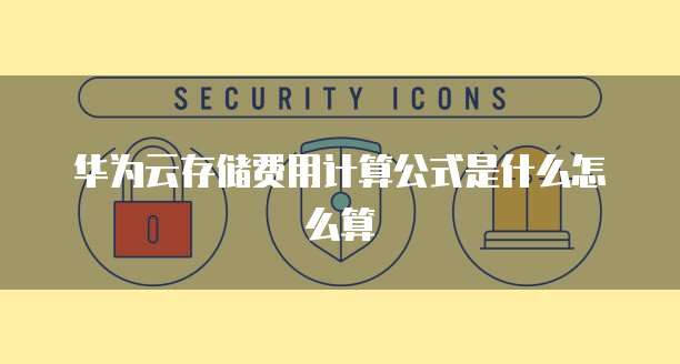 华为云存储费用计算公式是什么怎么算