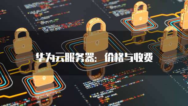 华为云服务器:价格与收费