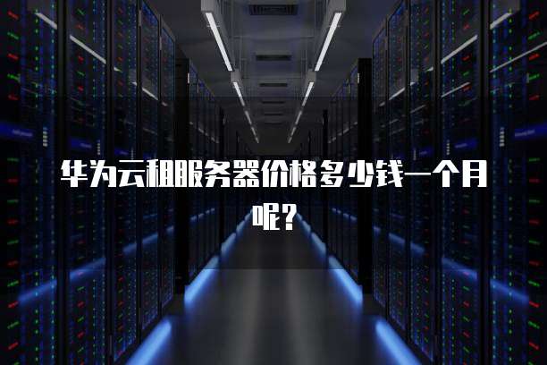 华为云租服务器价格多少钱一个月呢?