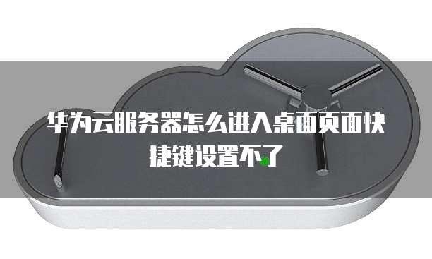 华为云服务器怎么进入桌面页面快捷键设置不了