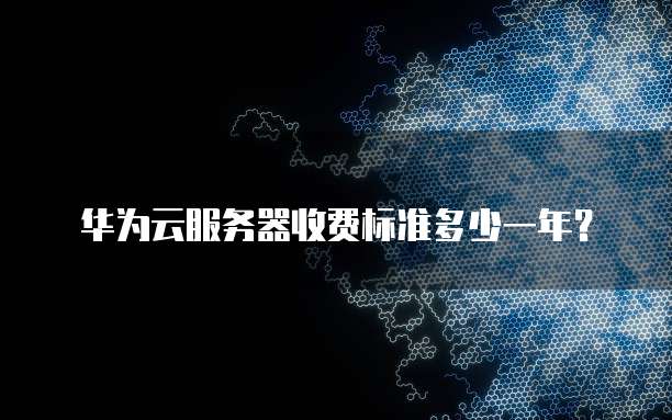 华为云服务器收费标准多少一年?