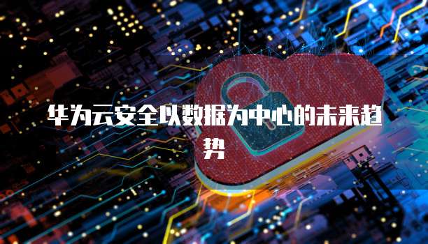 华为云安全以数据为中心的未来趋势