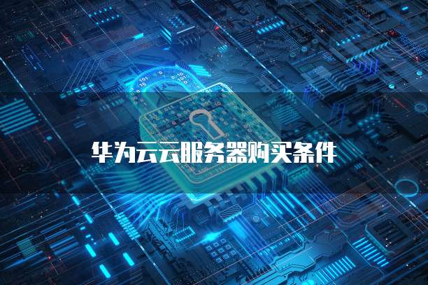 华为云云服务器购买条件