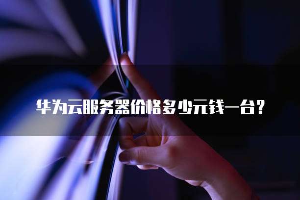 华为云服务器价格多少元钱一台?