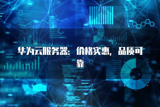 华为云服务器：价格实惠，品质可靠