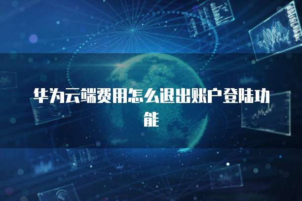 华为云端费用怎么退出账户登陆功能
