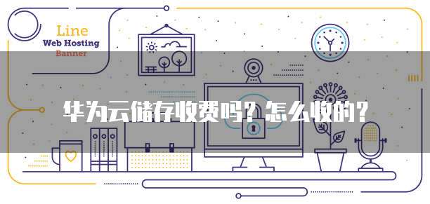 华为云储存收费吗?怎么收的?