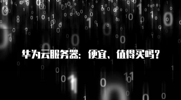 华为云服务器:便宜、值得买吗?