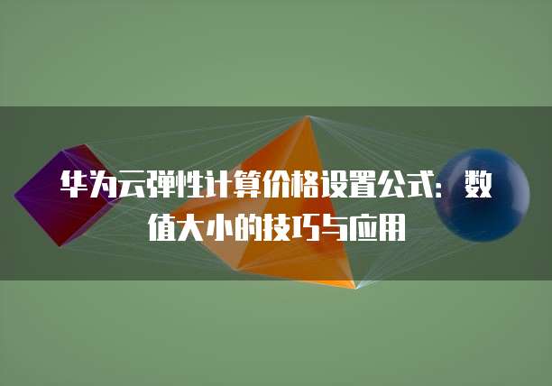 华为云弹性计算价格设置公式：数值大小的技巧与应用