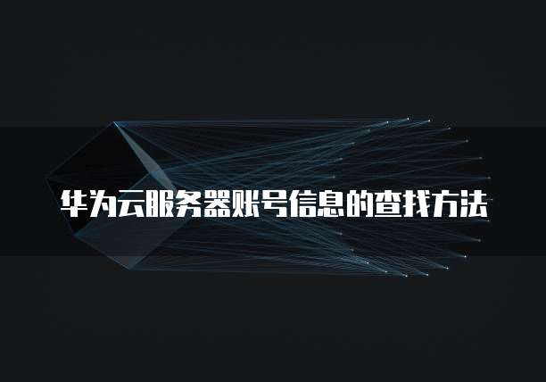 华为云服务器账号信息的查找方法