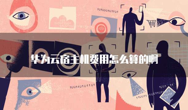 华为云宿主机费用怎么算的啊