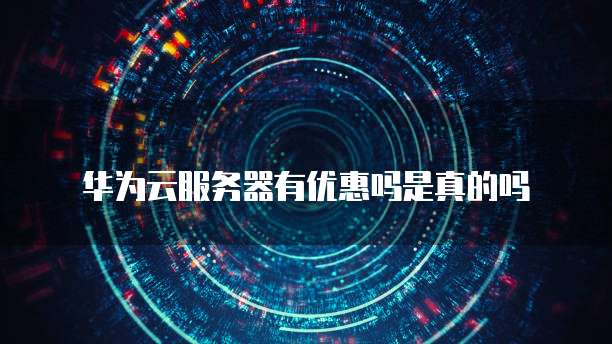 华为云服务器有优惠吗是真的吗
