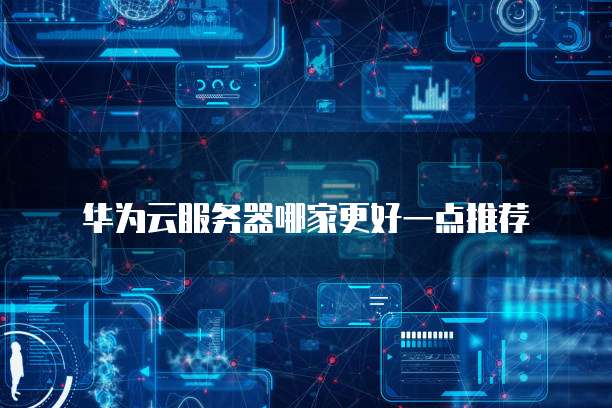 华为云服务器哪家更好一点推荐