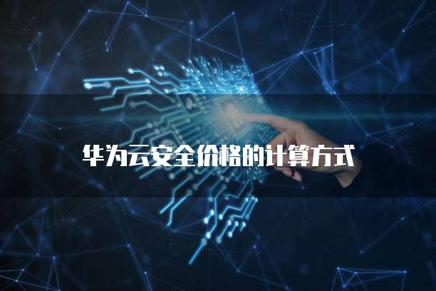 华为云安全价格的计算方式