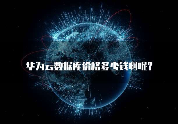华为云数据库价格多少钱啊呢?