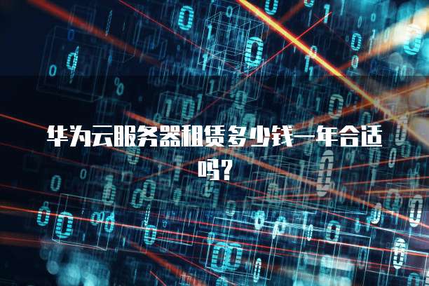 华为云服务器租赁多少钱一年合适吗?