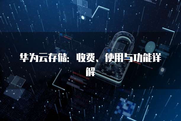 华为云存储:收费、使用与功能详解