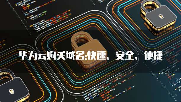 华为云购买域名:快速、安全、便捷
