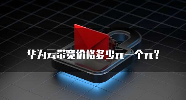 华为云带宽价格多少元一个元?