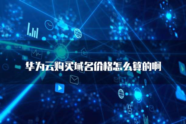 华为云购买域名价格怎么算的啊