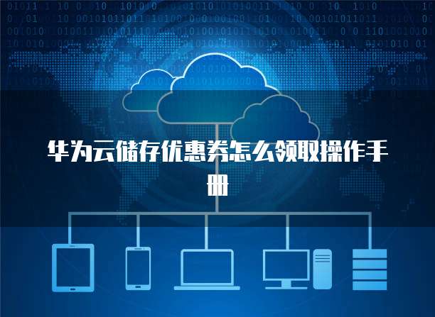 华为云储存优惠券怎么领取操作手册