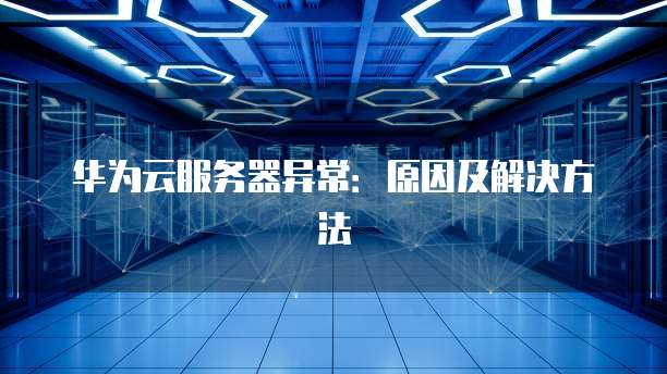 华为云服务器缺点是什么呢怎么解决的问题有哪些