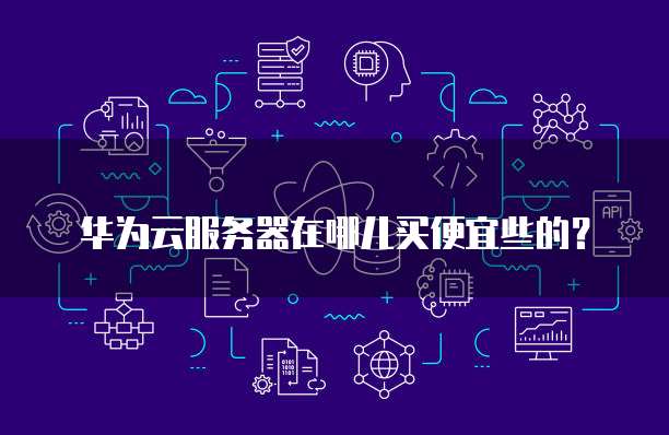 华为云服务器在哪儿买便宜些的?