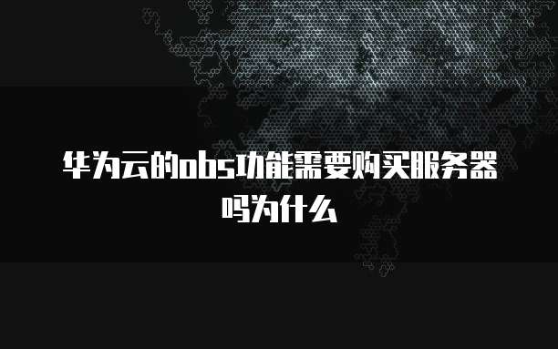 华为云的obs功能需要购买服务器吗为什么