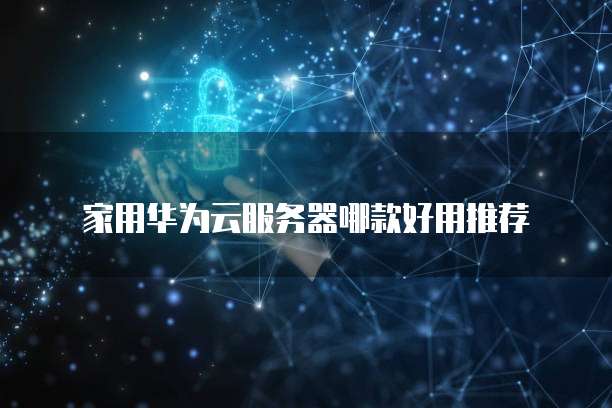 家用华为云服务器哪款好用推荐