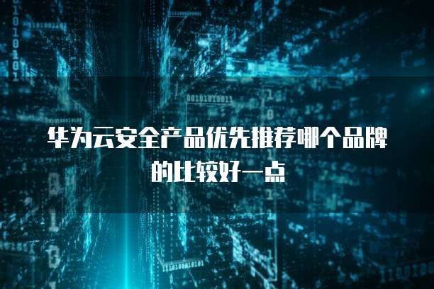 华为云安全产品优先推荐哪个品牌的比较好一点