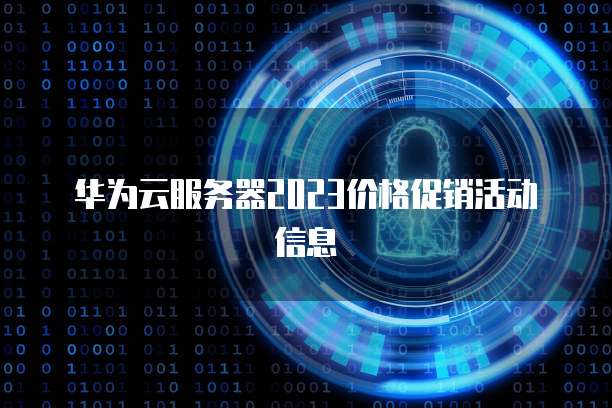华为云服务器2023价格促销活动信息