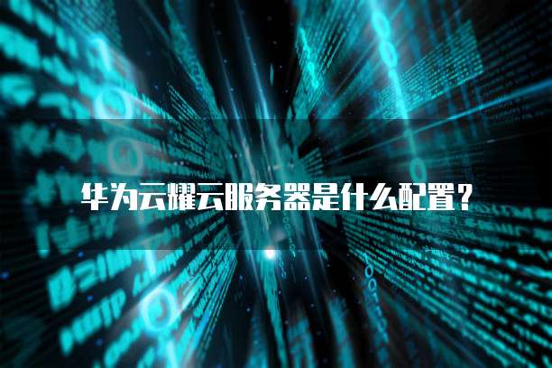 华为云耀云服务器是什么配置?
