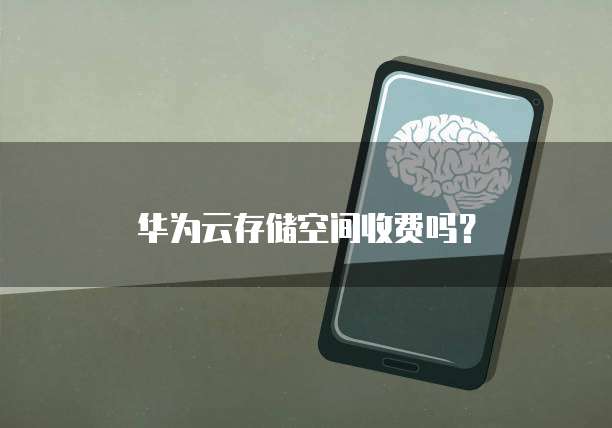 华为云存储空间收费吗?