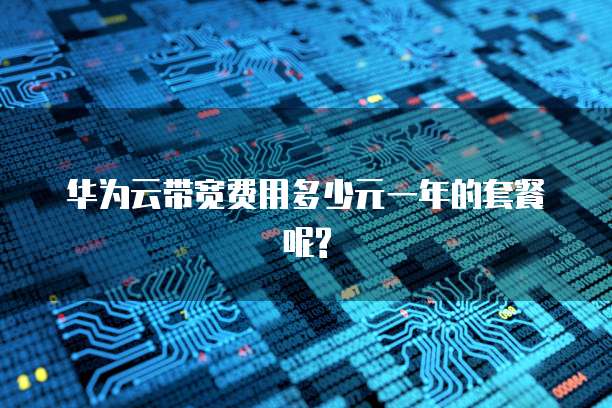 华为云带宽费用多少元一年的套餐呢?
