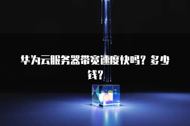 华为云服务器带宽速度快吗?多少钱?