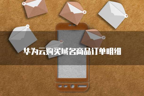 华为云购买域名商品订单明细