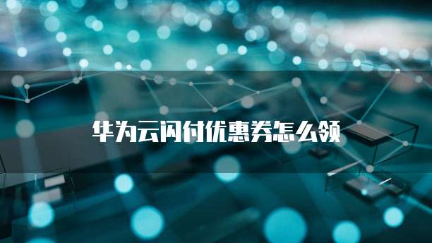 华为云闪付优惠券怎么领