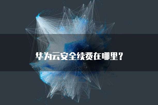 华为云安全续费在哪里?