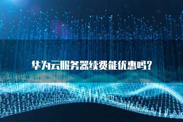 华为云服务器续费能优惠吗?