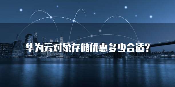 华为云对象存储优惠多少合适?