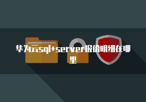 华为云sql+server报价明细在哪里