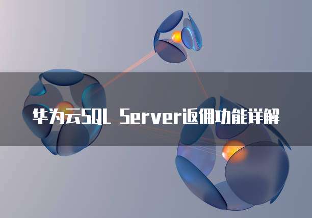 华为云SQL Server返佣功能详解