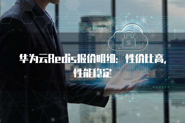 华为云Redis报价明细:性价比高,性能稳定
