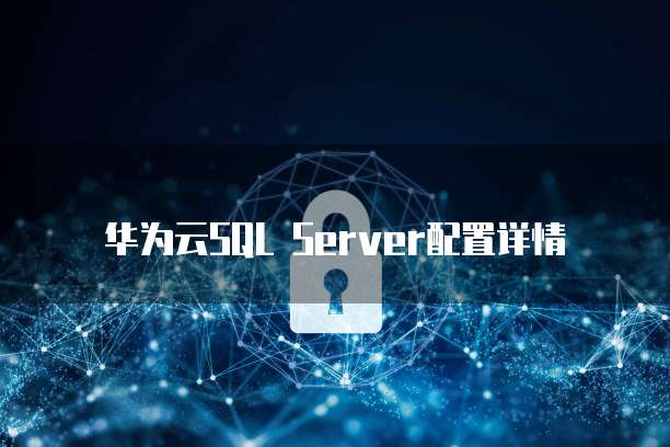 华为云SQL Server配置详情