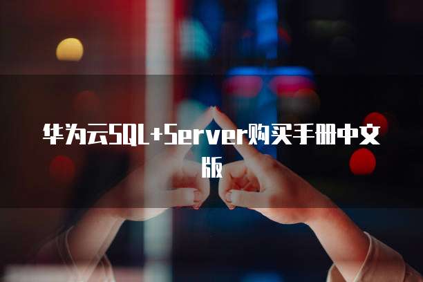华为云SQL+Server购买手册中文版