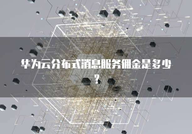 华为云分布式消息服务佣金是多少？