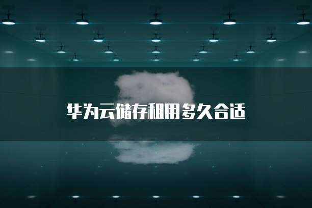 华为云储存租用多久合适