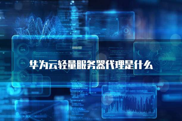 华为云轻量服务器代理是什么