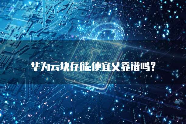 华为云块存储:便宜又靠谱吗?